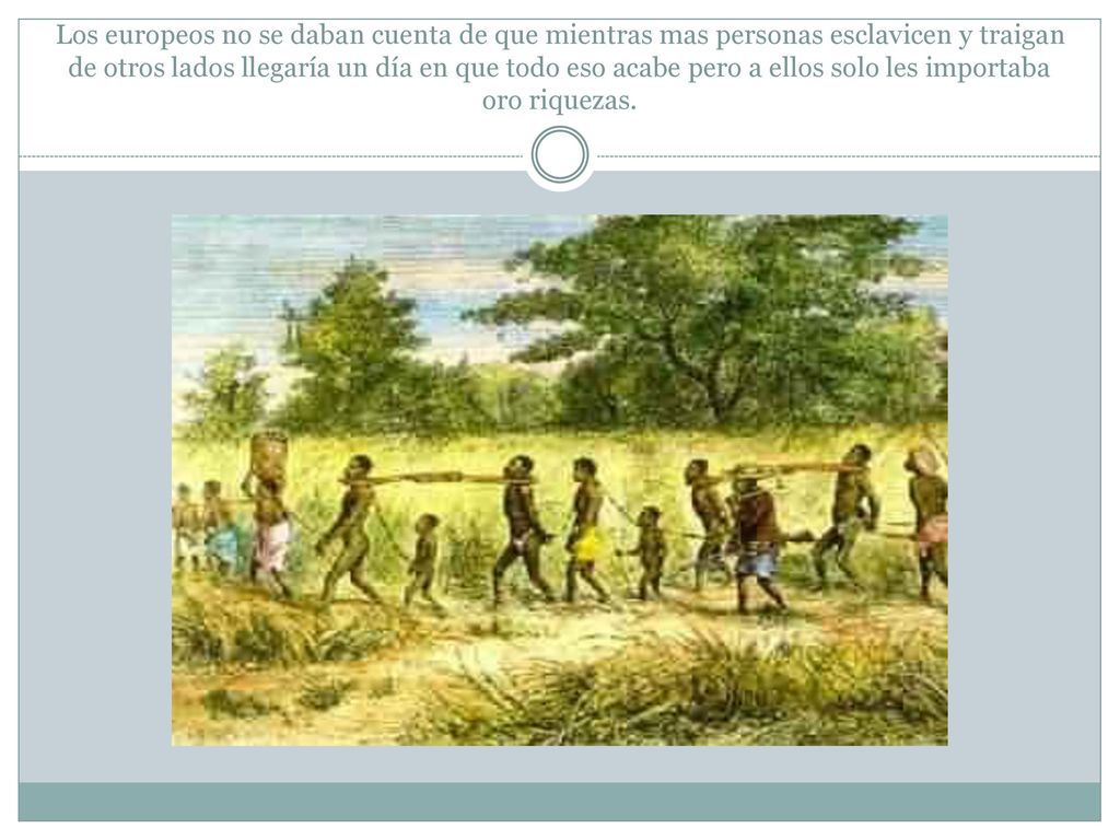 Los europeos no se daban cuenta de que mientras mas personas esclavicen y traigan de otros lados llegaría un día en que todo eso acabe pero a ellos solo les importaba oro riquezas.