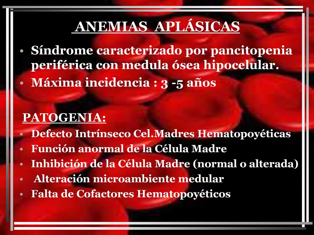 ANEMIAS APLÁSICAS Síndrome caracterizado por pancitopenia periférica con medula ósea hipocelular. Máxima incidencia : 3 -5 años.