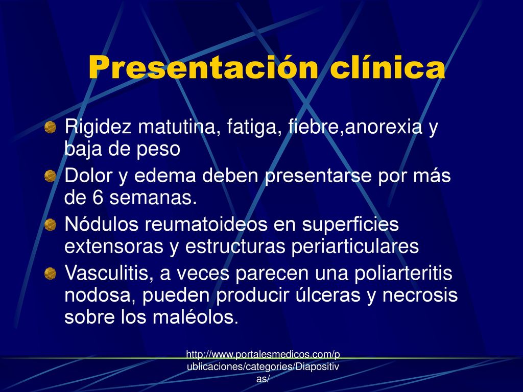 Presentación clínica Rigidez matutina, fatiga, fiebre,anorexia y baja de peso. Dolor y edema deben presentarse por más de 6 semanas.