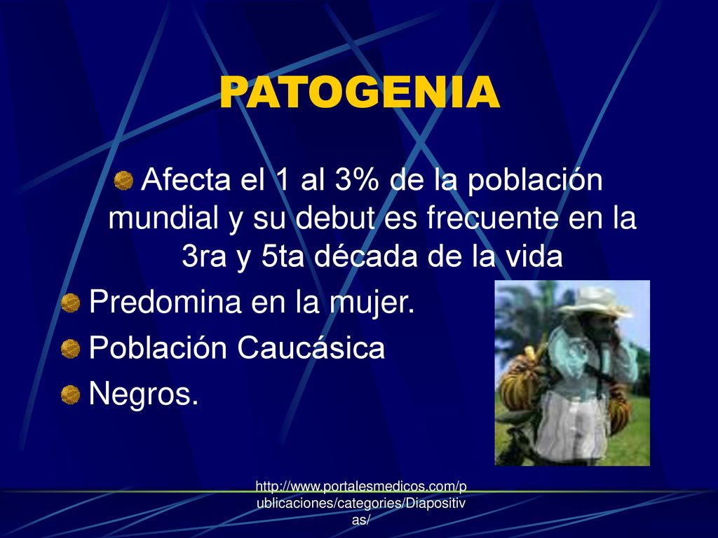 PATOGENIA Afecta el 1 al 3% de la población mundial y su debut es frecuente en la 3ra y 5ta década de la vida.