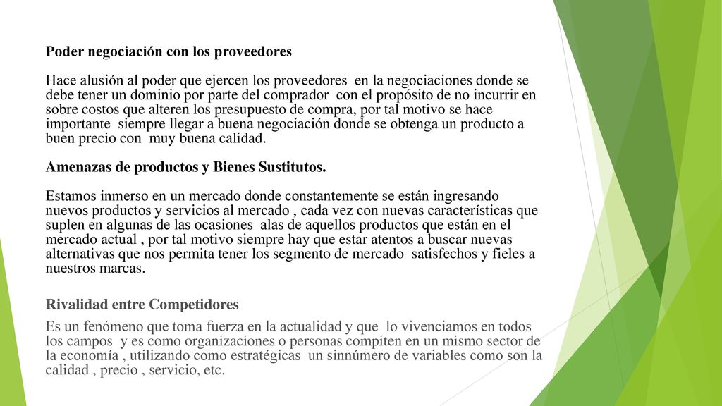 Poder negociación con los proveedores Hace alusión al poder que ejercen los proveedores en la negociaciones donde se debe tener un dominio por parte del comprador con el propósito de no incurrir en sobre costos que alteren los presupuesto de compra, por tal motivo se hace importante siempre llegar a buena negociación donde se obtenga un producto a buen precio con muy buena calidad.