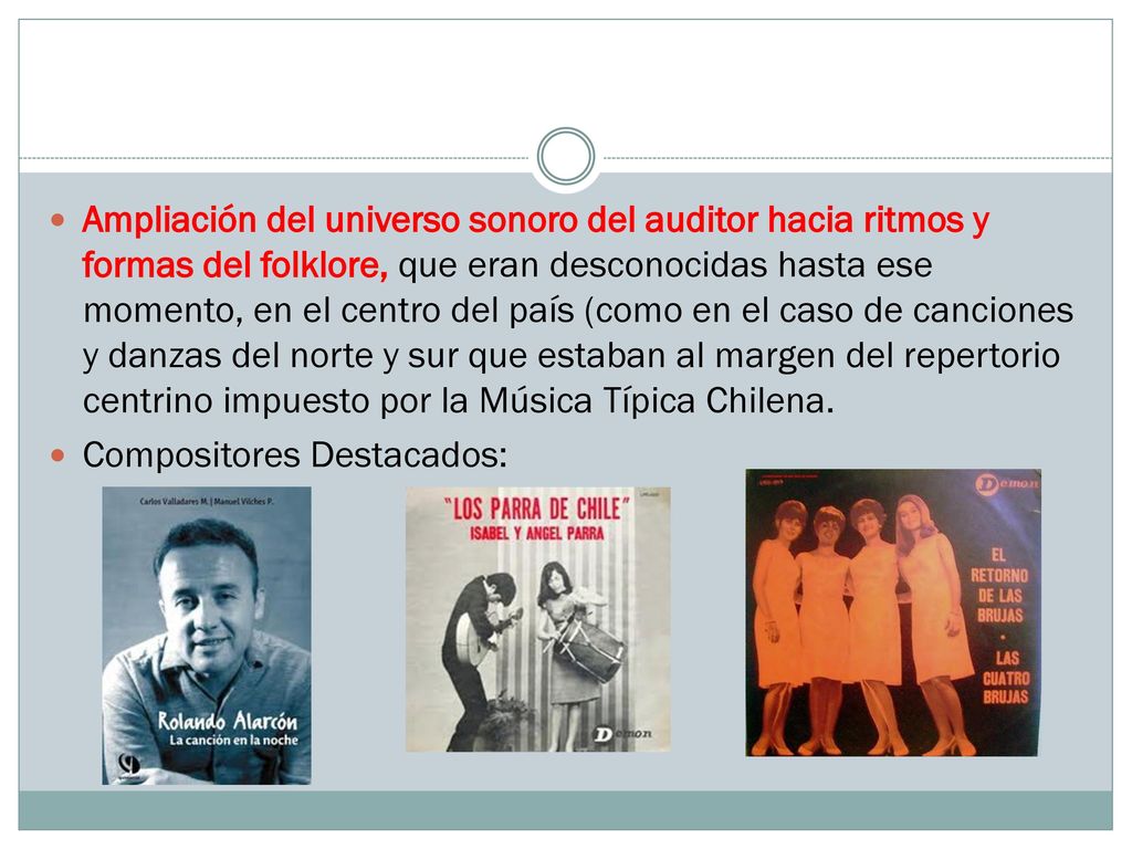 Ampliación del universo sonoro del auditor hacia ritmos y formas del folklore, que eran desconocidas hasta ese momento, en el centro del país (como en el caso de canciones y danzas del norte y sur que estaban al margen del repertorio centrino impuesto por la Música Típica Chilena.