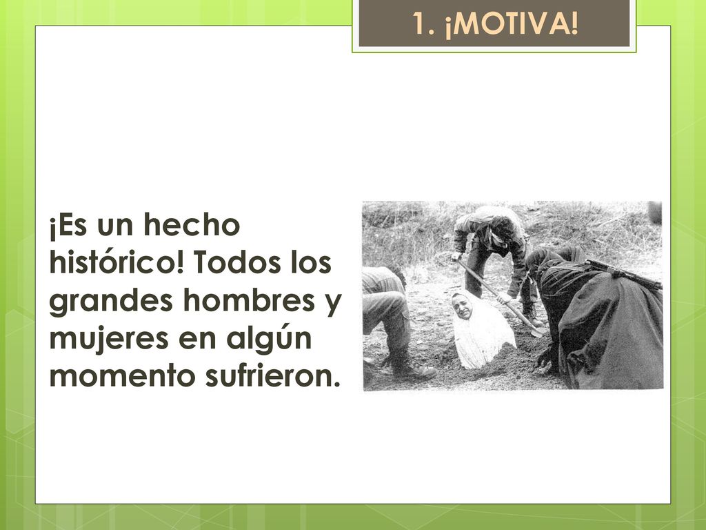 1. ¡MOTIVA! ¡Es un hecho histórico! Todos los grandes hombres y mujeres en algún momento sufrieron.