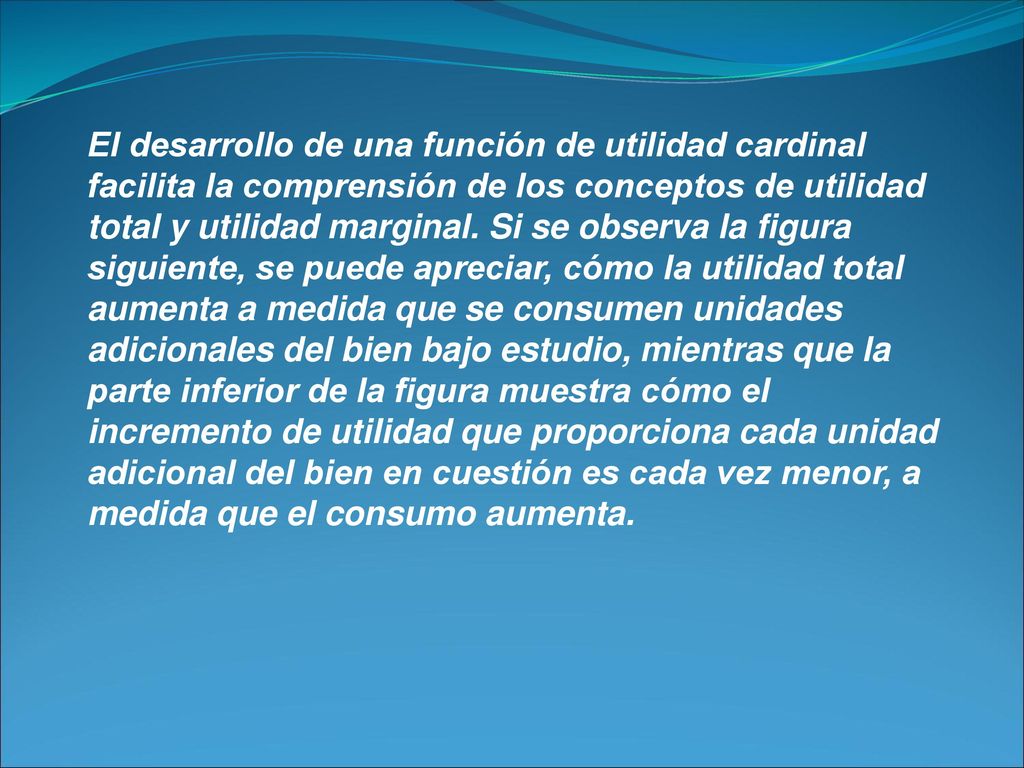 El desarrollo de una función de utilidad cardinal facilita la comprensión de los conceptos de utilidad total y utilidad marginal.