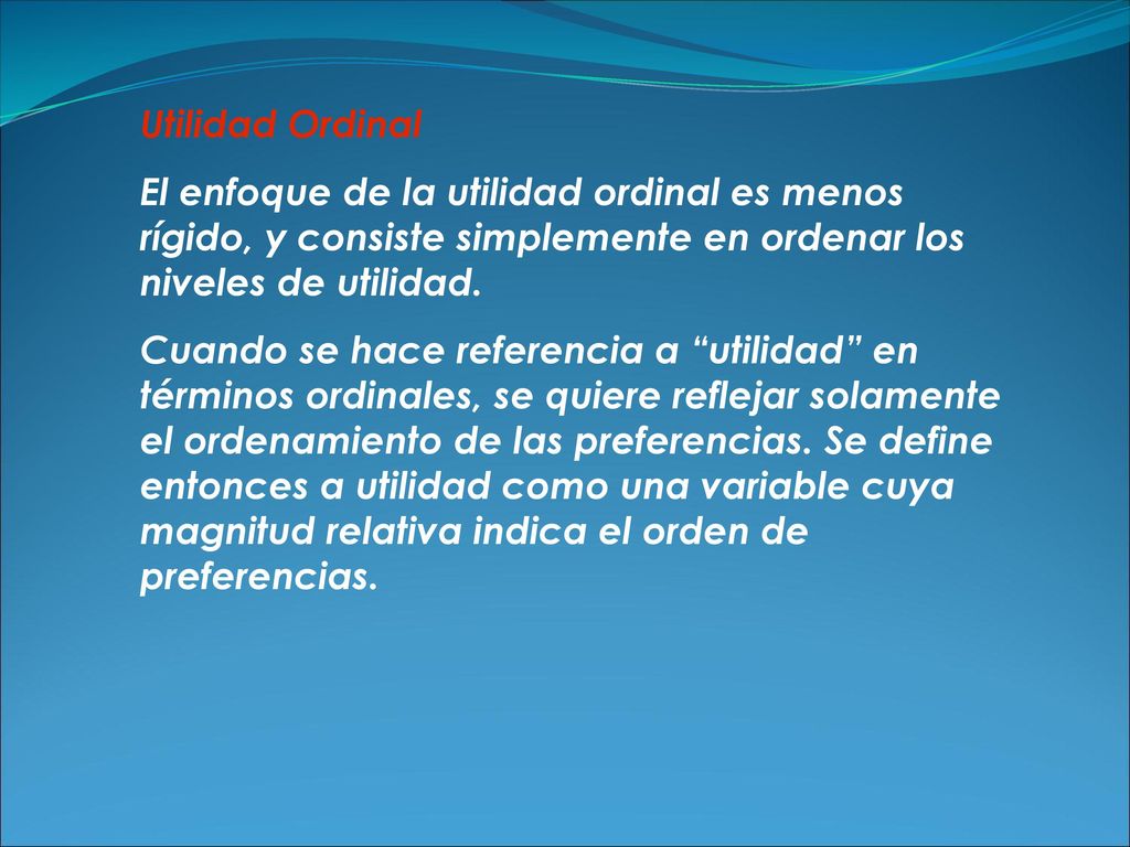 Utilidad Ordinal El enfoque de la utilidad ordinal es menos rígido, y consiste simplemente en ordenar los niveles de utilidad.