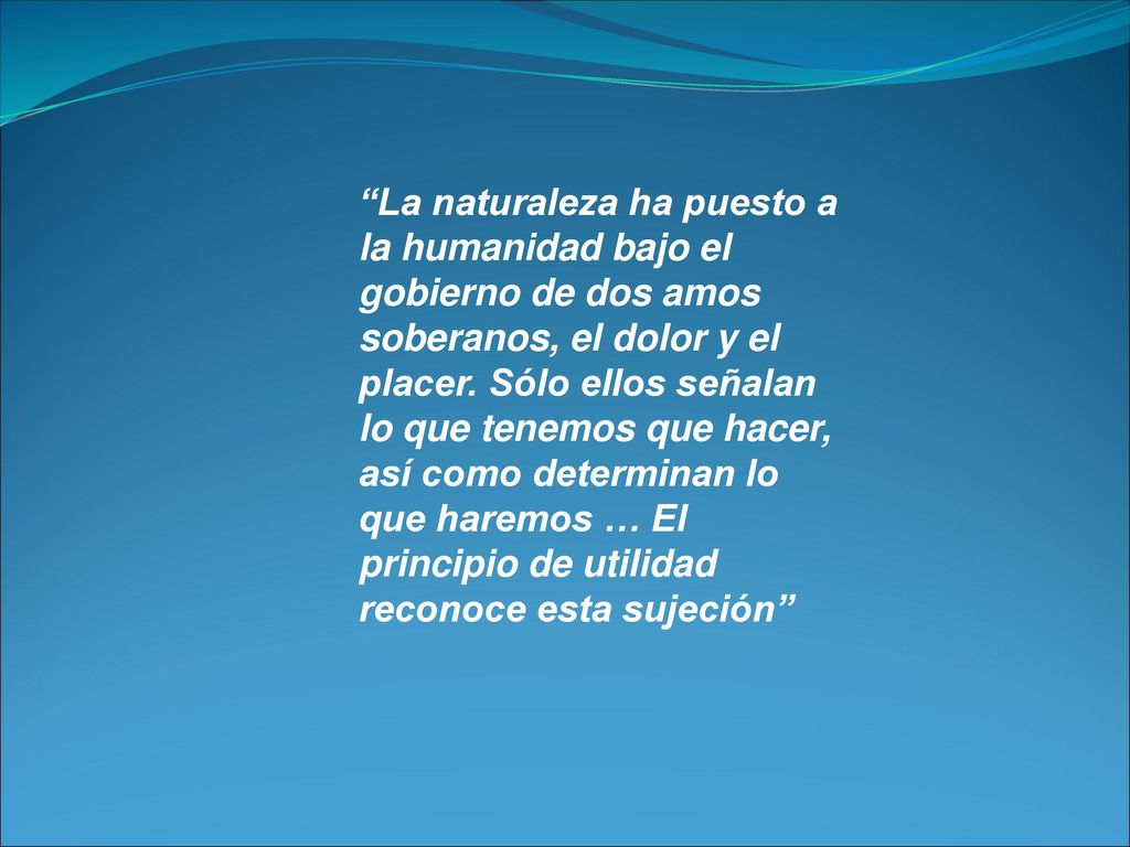 La naturaleza ha puesto a la humanidad bajo el gobierno de dos amos soberanos, el dolor y el placer.