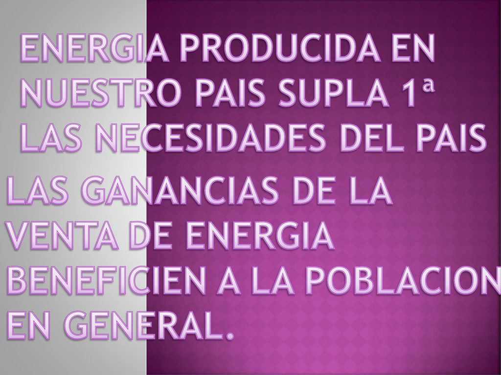ENERGIA PRODUCIDA EN NUESTRO PAIS SUPLA 1ª. LAS NECESIDADES DEL PAIS. LAS GANANCIAS DE LA. VENTA DE ENERGIA.