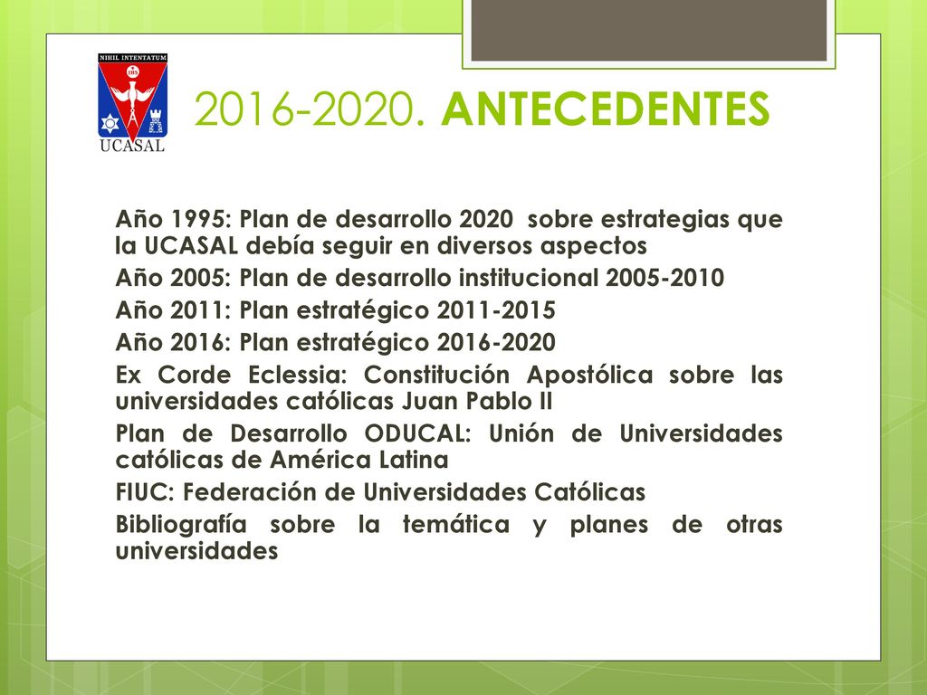 PE ANTECEDENTES Año 1995: Plan de desarrollo 2020 sobre estrategias que la UCASAL debía seguir en diversos aspectos.