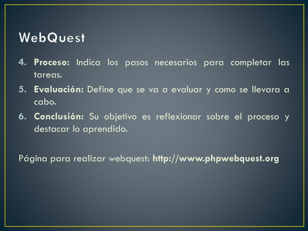 WebQuest Proceso: Indica los pasos necesarios para completar las tareas. Evaluación: Define que se va a evaluar y como se llevara a cabo.