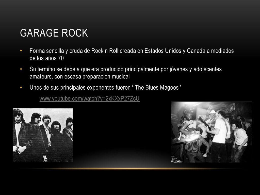 Garage Rock Forma sencilla y cruda de Rock n Roll creada en Estados Unidos y Canadá a mediados de los años 70.
