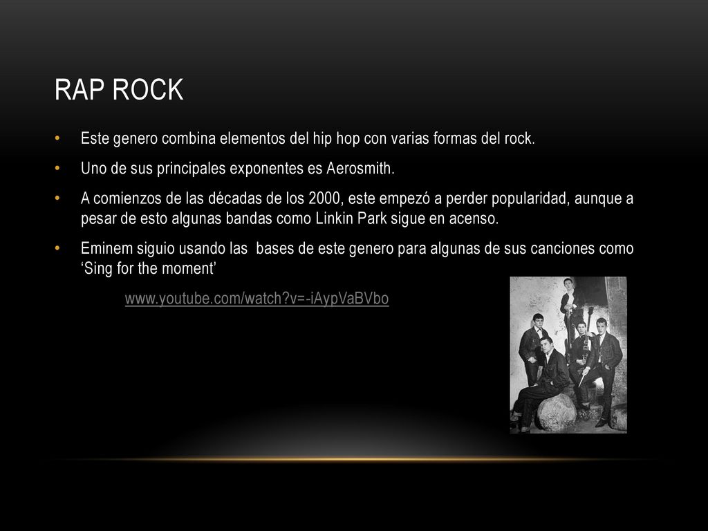 Rap rock Este genero combina elementos del hip hop con varias formas del rock. Uno de sus principales exponentes es Aerosmith.