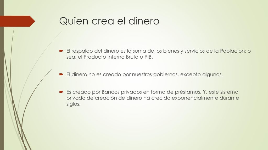 Quien crea el dinero El respaldo del dinero es la suma de los bienes y servicios de la Población; o sea, el Producto Interno Bruto o PIB.
