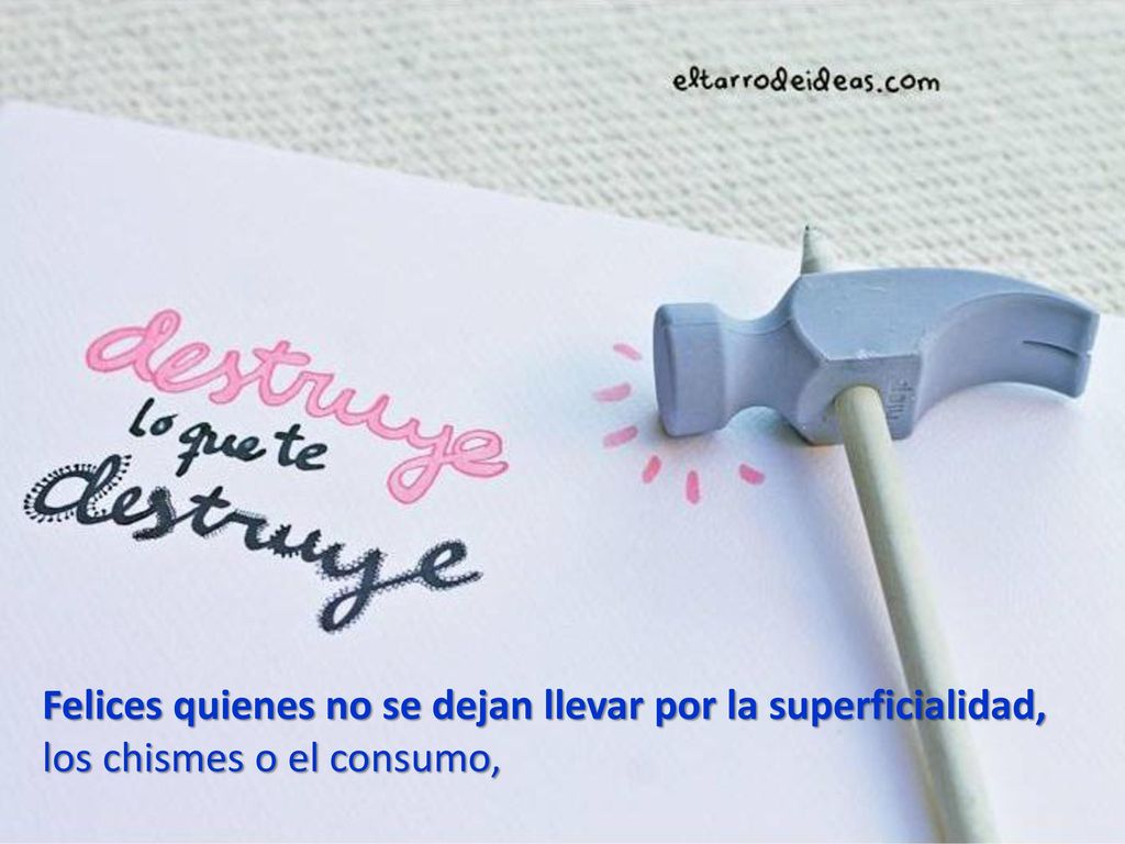 Felices quienes no se dejan llevar por la superficialidad, los chismes o el consumo,