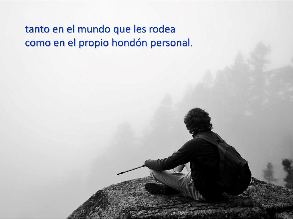 tanto en el mundo que les rodea como en el propio hondón personal.