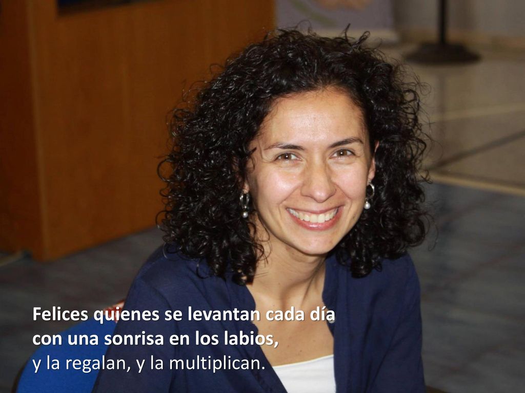Felices quienes se levantan cada día con una sonrisa en los labios, y la regalan, y la multiplican.
