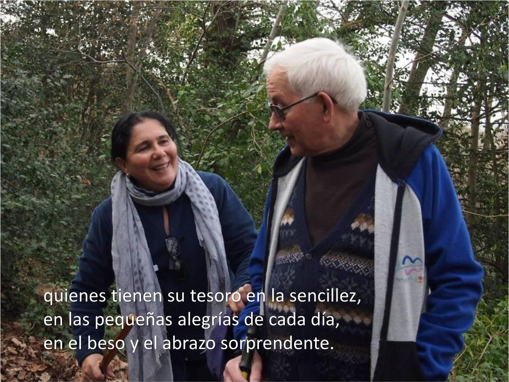 quienes tienen su tesoro en la sencillez, en las pequeñas alegrías de cada día, en el beso y el abrazo sorprendente.