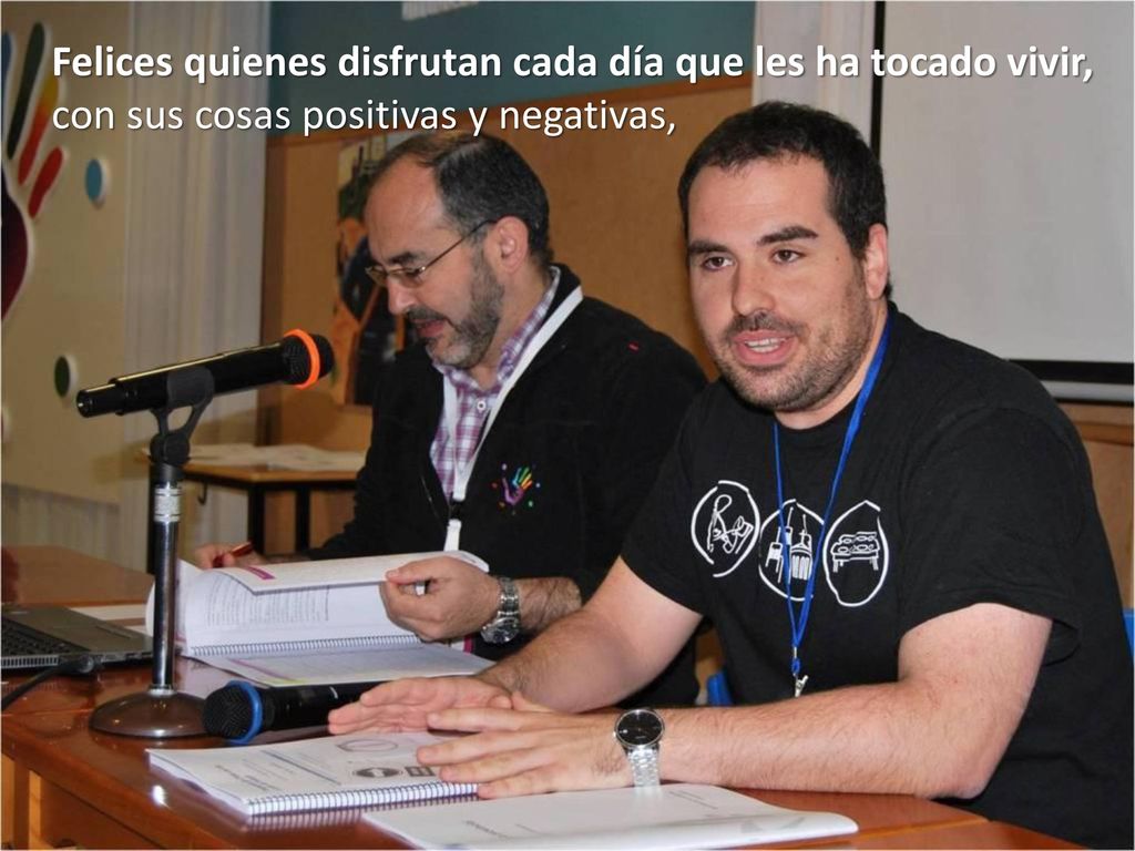 Felices quienes disfrutan cada día que les ha tocado vivir, con sus cosas positivas y negativas,
