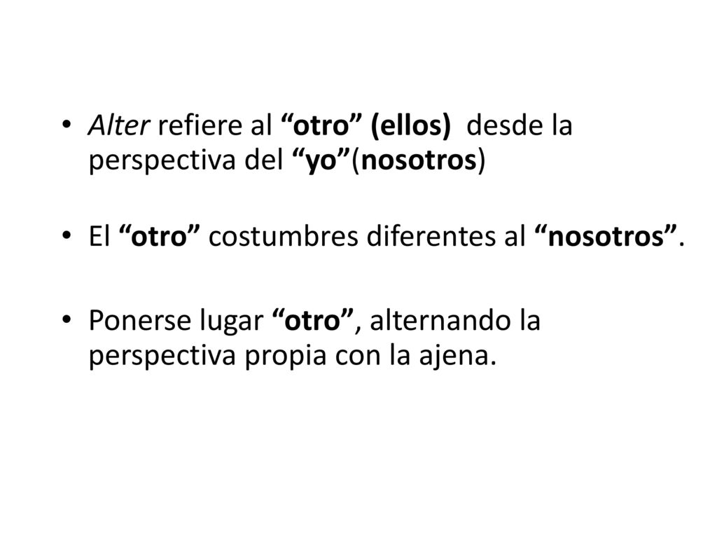 La alteridad Alter refiere al otro (ellos) desde la perspectiva del yo (nosotros) El otro costumbres diferentes al nosotros .