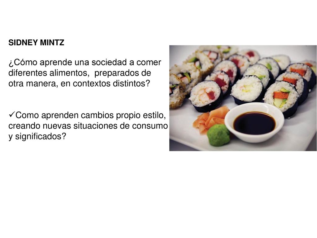 SIDNEY MINTZ ¿Cómo aprende una sociedad a comer diferentes alimentos, preparados de otra manera, en contextos distintos