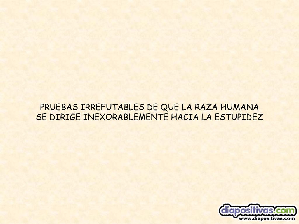 PRUEBAS IRREFUTABLES DE QUE LA RAZA HUMANA SE DIRIGE INEXORABLEMENTE HACIA LA ESTUPIDEZ