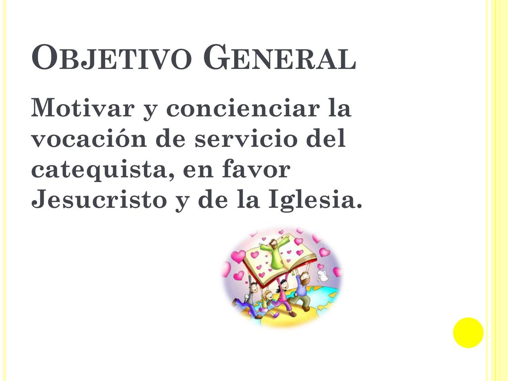 Objetivo General Motivar y concienciar la vocación de servicio del catequista, en favor Jesucristo y de la Iglesia.
