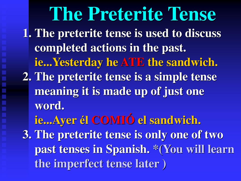The Preterite Tense The preterite tense is used to discuss completed actions in the past. ie...Yesterday he ATE the sandwich.