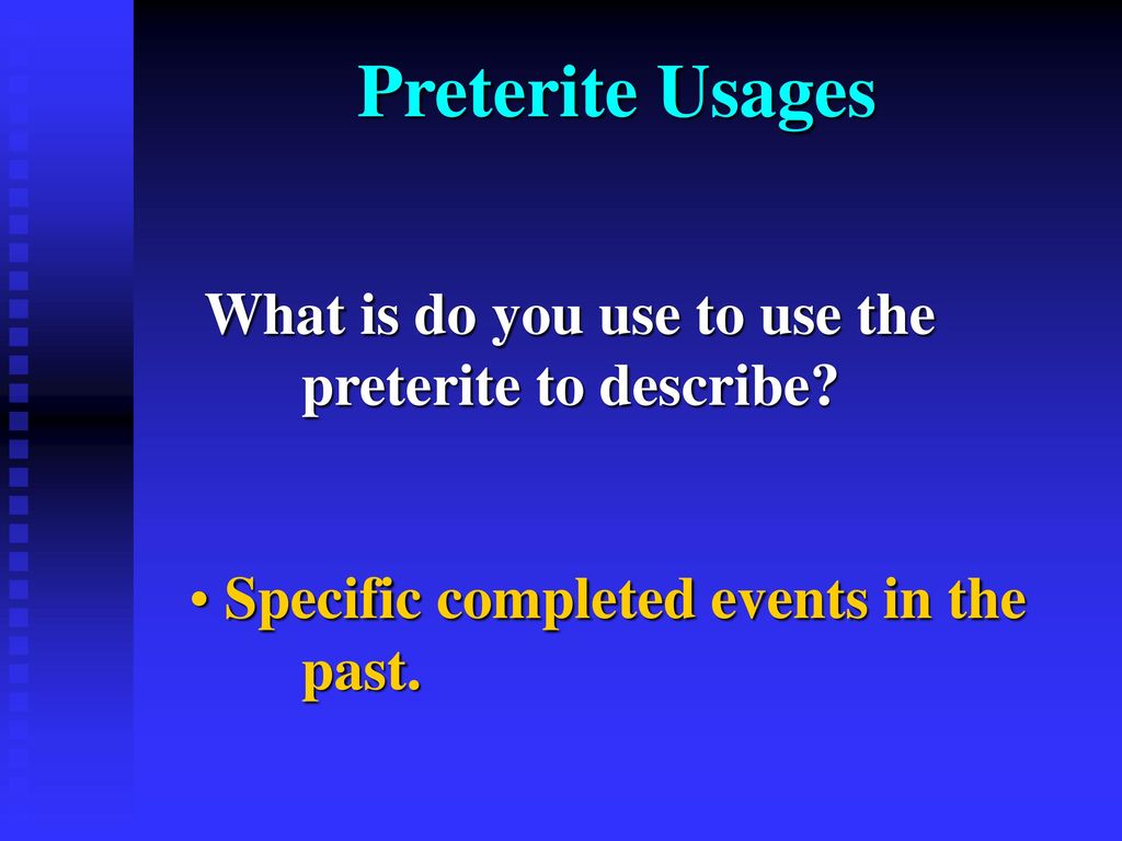 Preterite Usages What is do you use to use the preterite to describe