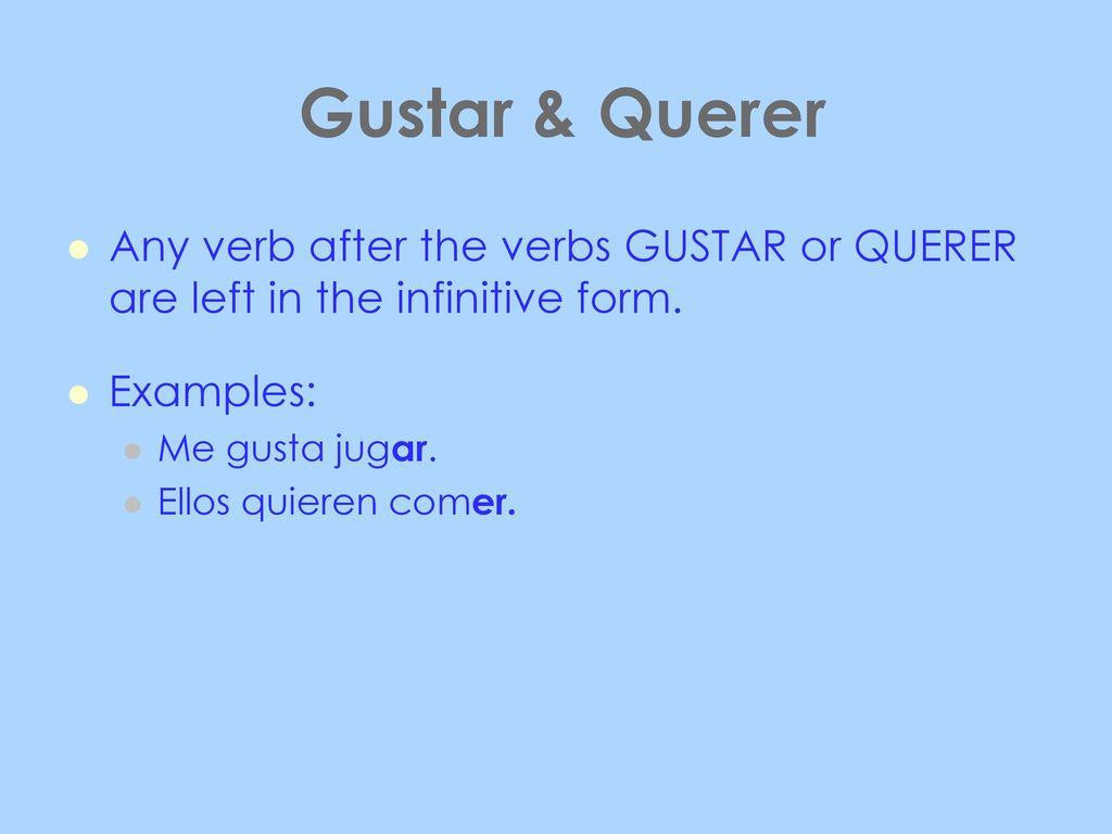 Gustar & Querer Any verb after the verbs GUSTAR or QUERER are left in the infinitive form. Examples: