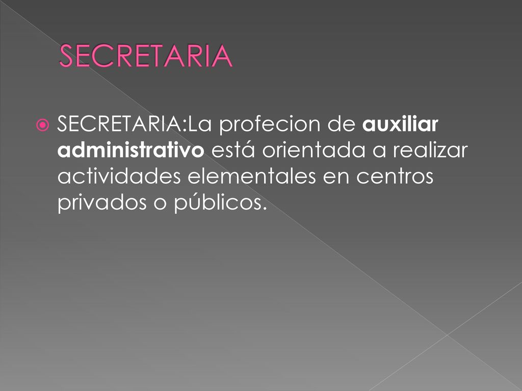SECRETARIA SECRETARIA:La profecion de auxiliar administrativo está orientada a realizar actividades elementales en centros privados o públicos.
