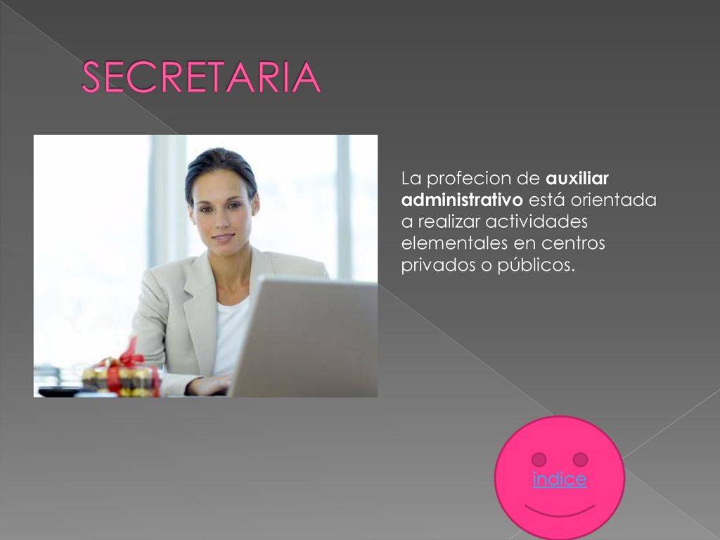 SECRETARIA La profecion de auxiliar administrativo está orientada a realizar actividades elementales en centros privados o públicos.