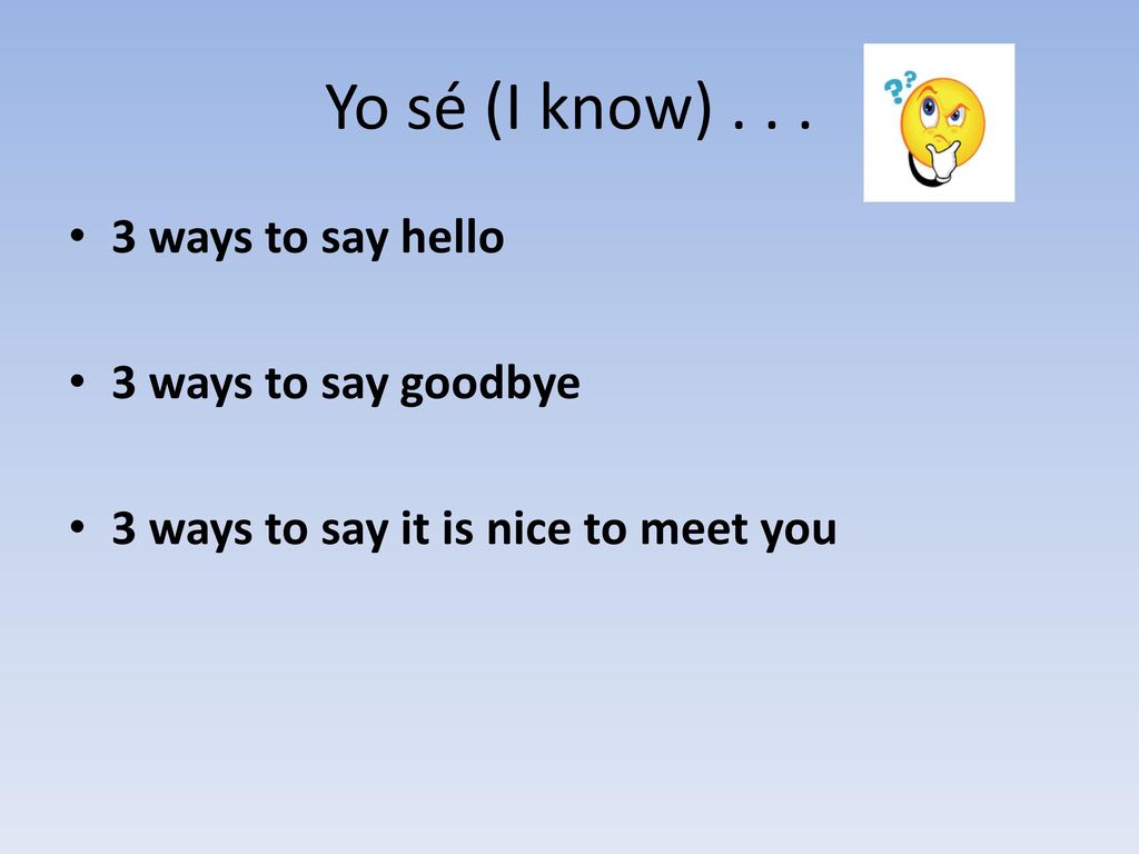 Yo sé (I know) ways to say hello 3 ways to say goodbye