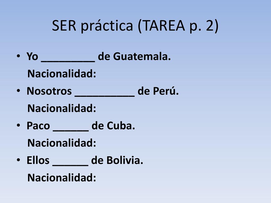 SER práctica (TAREA p. 2) Yo _________ de Guatemala. Nacionalidad:
