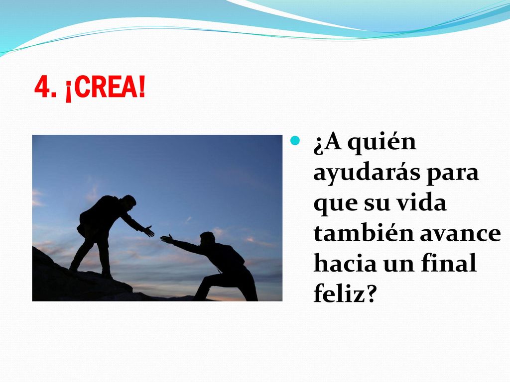 4. ¡CREA! ¿A quién ayudarás para que su vida también avance hacia un final feliz