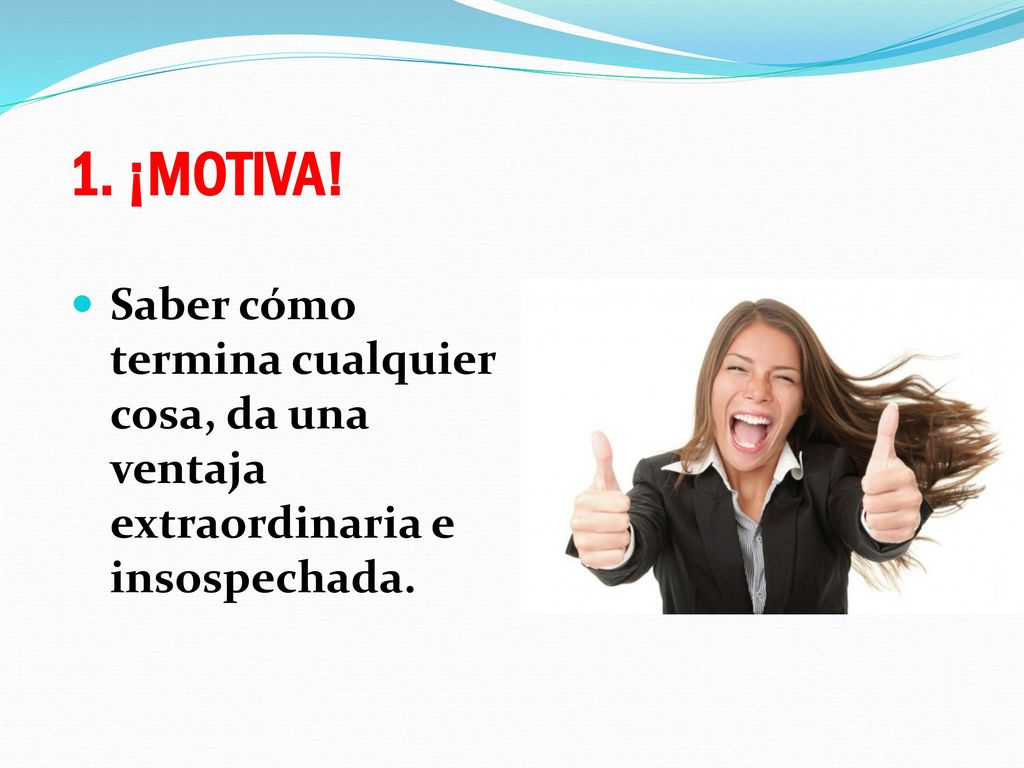 1. ¡MOTIVA! Saber cómo termina cualquier cosa, da una ventaja extraordinaria e insospechada.