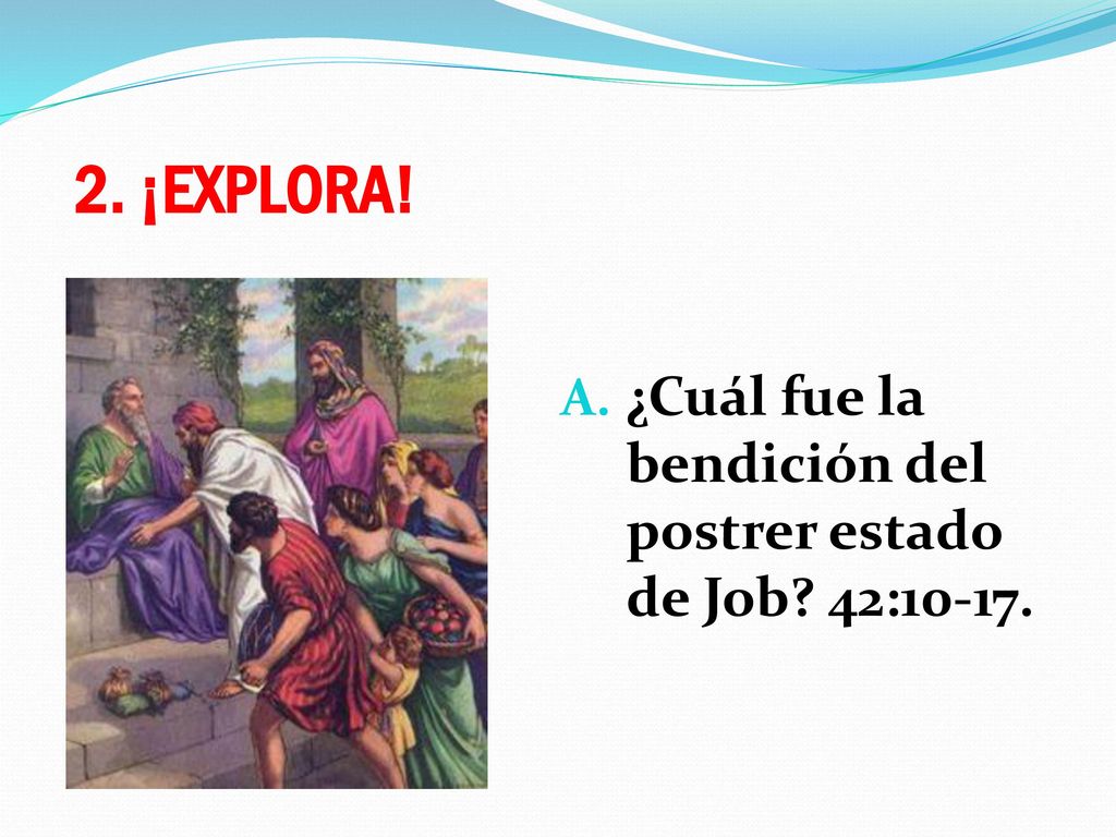 2. ¡EXPLORA! ¿Cuál fue la bendición del postrer estado de Job 42:10-17.