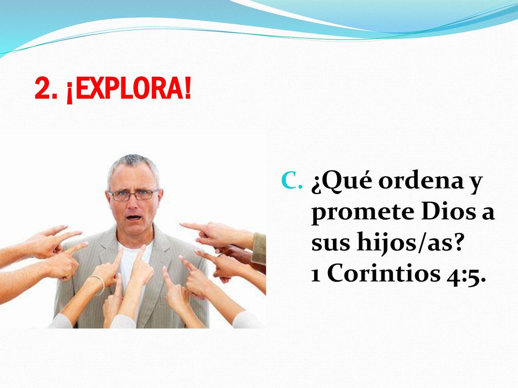 2. ¡EXPLORA! ¿Qué ordena y promete Dios a sus hijos/as 1 Corintios 4:5.