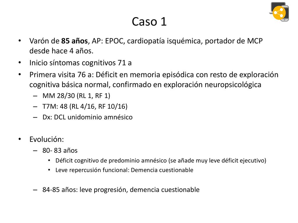 Caso 1 Varón de 85 años, AP: EPOC, cardiopatía isquémica, portador de MCP desde hace 4 años. Inicio síntomas cognitivos 71 a.