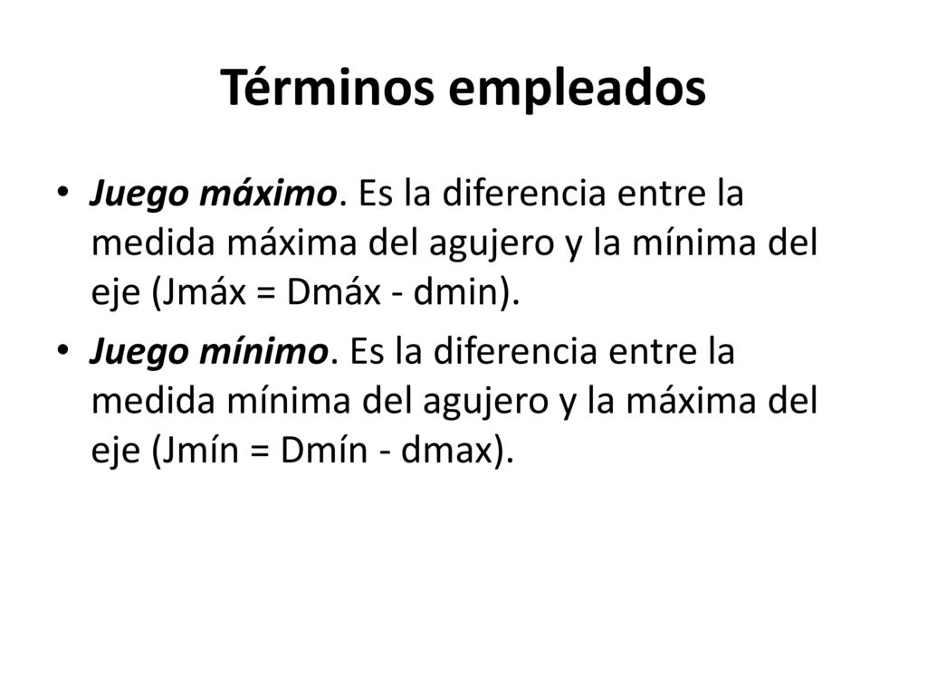 Términos empleados Juego máximo. Es la diferencia entre la medida máxima del agujero y la mínima del eje (Jmáx = Dmáx - dmin).