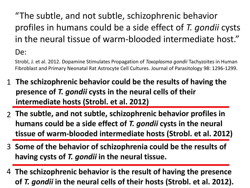The subtle, and not subtle, schizophrenic behavior profiles in humans could be a side effect of T. gondii cysts in the neural tissue of warm-blooded intermediate host.