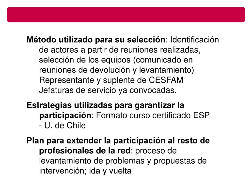 Método utilizado para su selección: Identificación de actores a partir de reuniones realizadas, selección de los equipos (comunicado en reuniones de devolución y levantamiento) Representante y suplente de CESFAM Jefaturas de servicio ya convocadas.