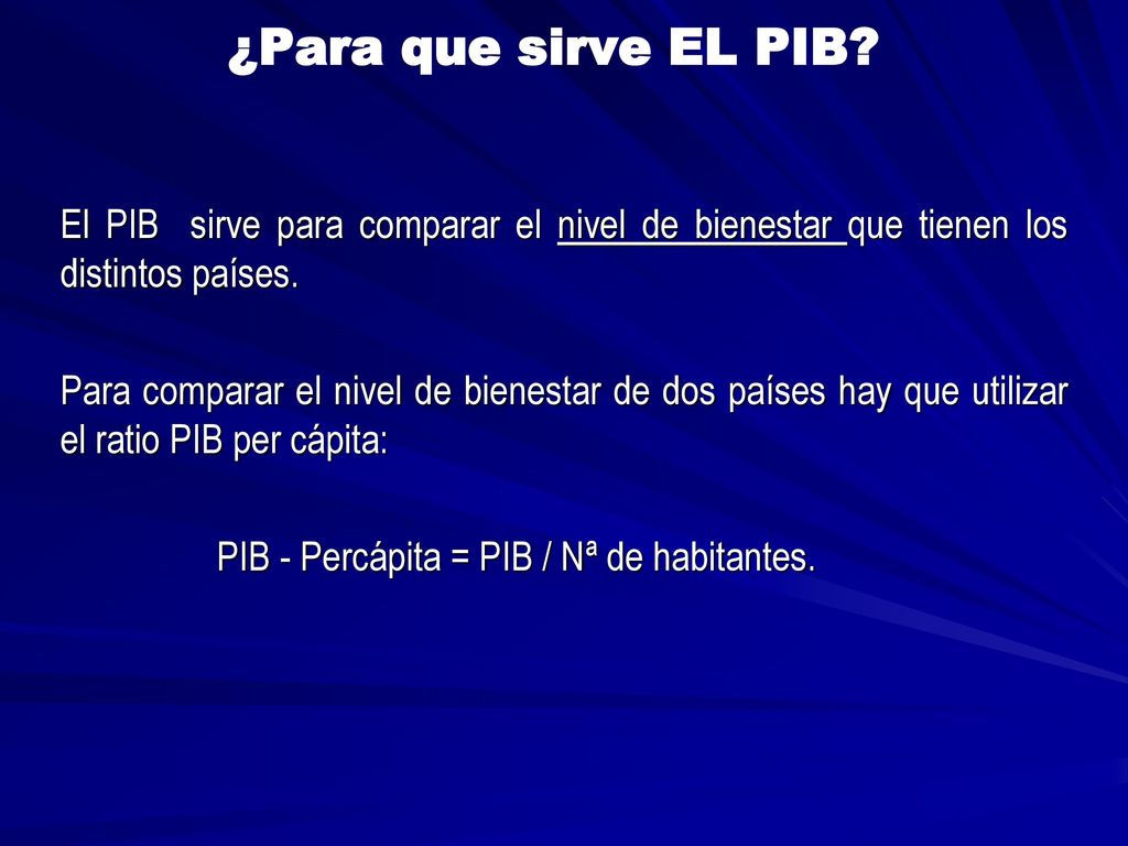¿Para que sirve EL PIB El PIB sirve para comparar el nivel de bienestar que tienen los distintos países.