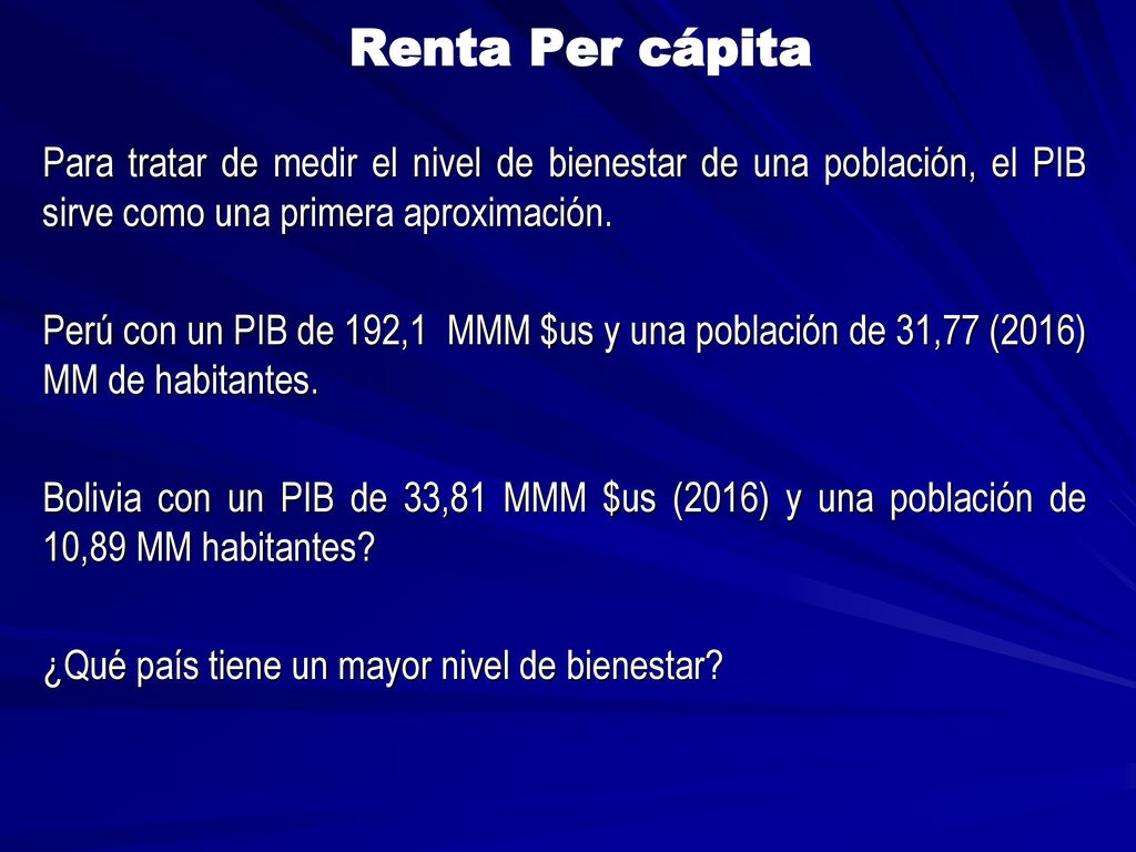 Renta Per cápita Para tratar de medir el nivel de bienestar de una población, el PIB sirve como una primera aproximación.