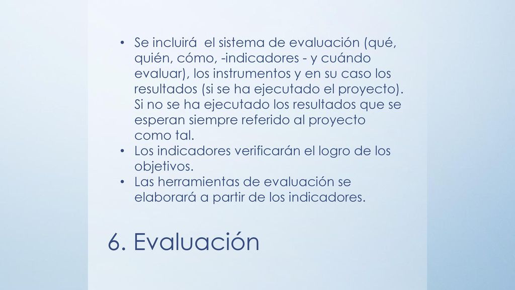 Se incluirá el sistema de evaluación (qué, quién, cómo, -indicadores - y cuándo evaluar), los instrumentos y en su caso los resultados (si se ha ejecutado el proyecto). Si no se ha ejecutado los resultados que se esperan siempre referido al proyecto como tal.