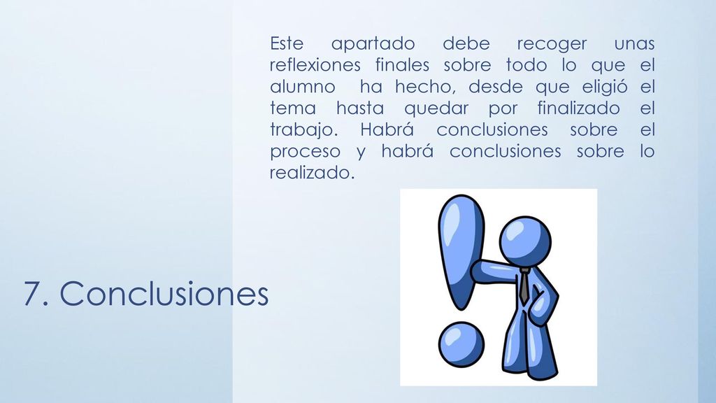 Este apartado debe recoger unas reflexiones finales sobre todo lo que el alumno ha hecho, desde que eligió el tema hasta quedar por finalizado el trabajo. Habrá conclusiones sobre el proceso y habrá conclusiones sobre lo realizado.