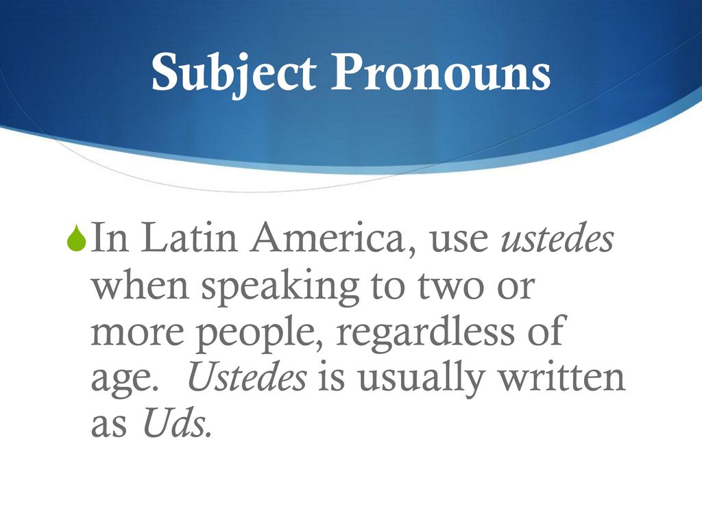 Subject Pronouns In Latin America, use ustedes when speaking to two or more people, regardless of age.