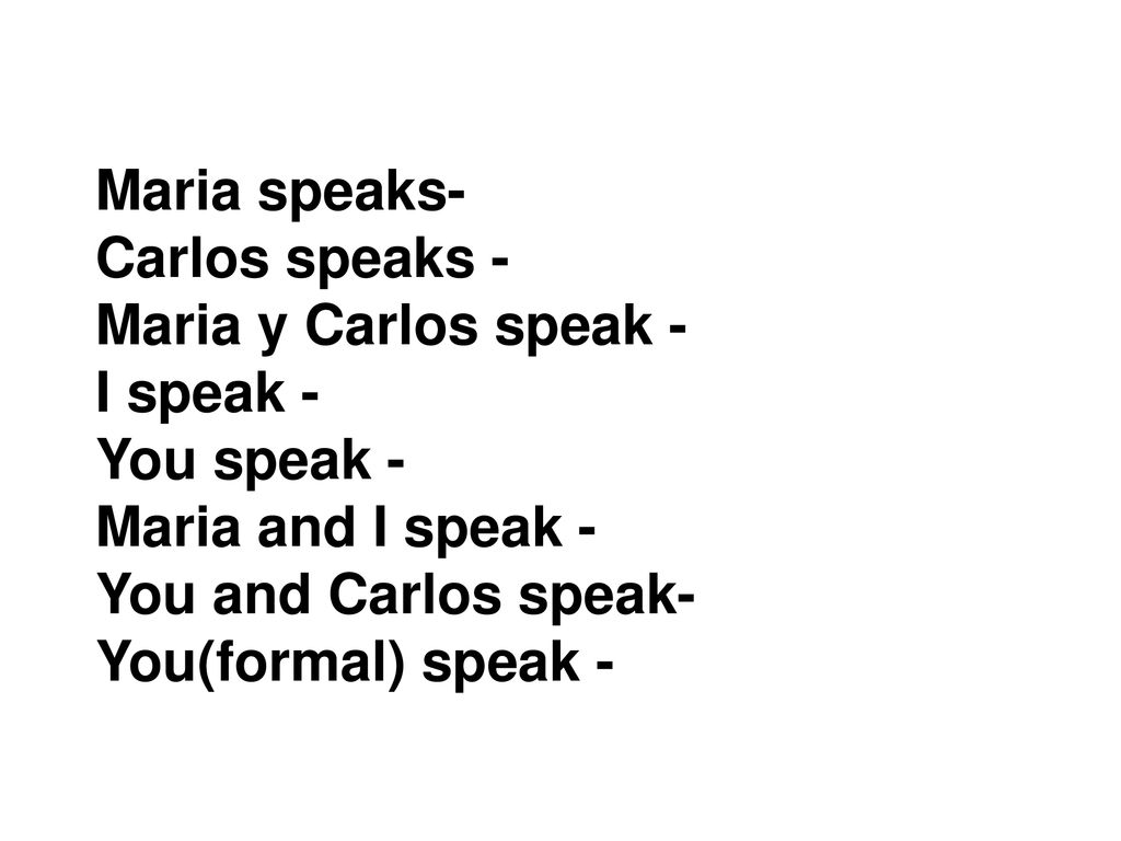 Maria speaks- Carlos speaks - Maria y Carlos speak - I speak - You speak - Maria and I speak - You and Carlos speak-