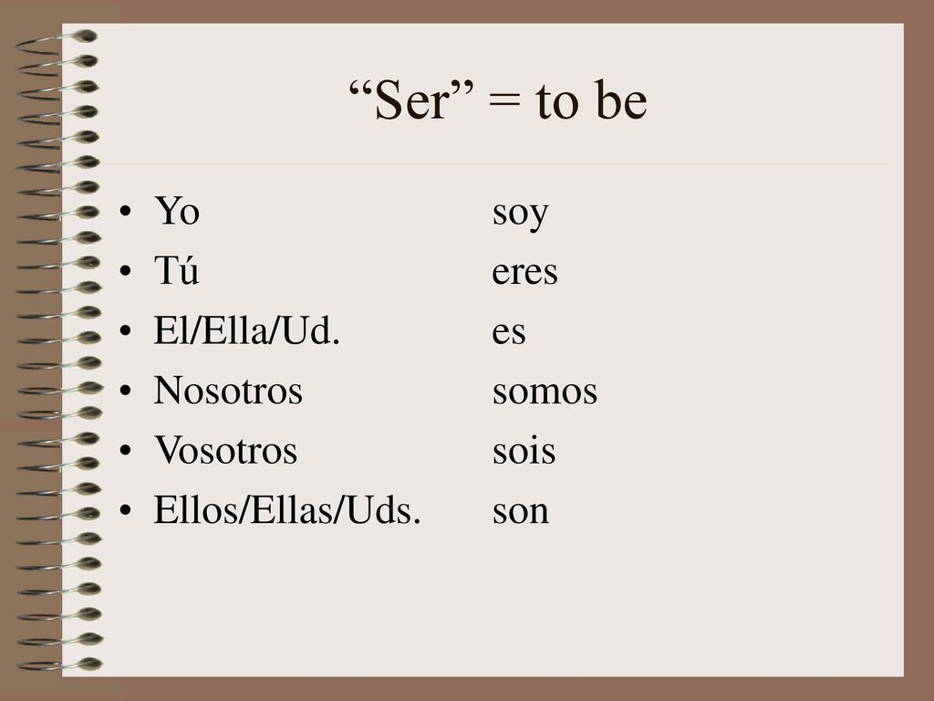 Ser = to be Yo soy Tú eres El/Ella/Ud. es Nosotros somos