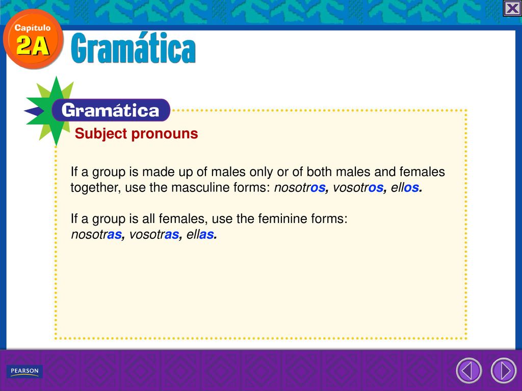 Subject pronouns If a group is made up of males only or of both males and females. together, use the masculine forms: nosotros, vosotros, ellos.