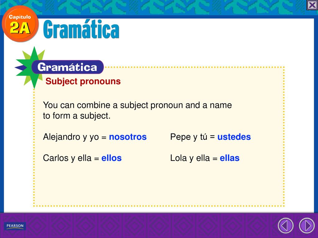 Subject pronouns You can combine a subject pronoun and a name. to form a subject. Alejandro y yo = nosotros Pepe y tú = ustedes.