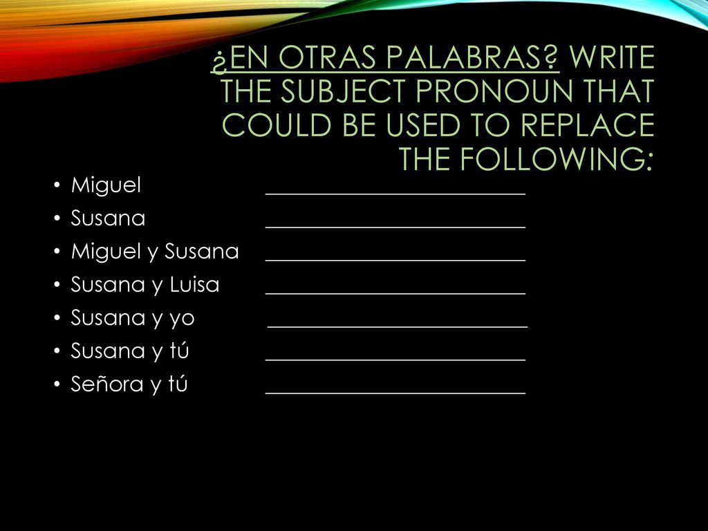 ¿En otras palabras Write the subject pronoun that could be used to replace the following: